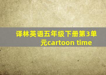 译林英语五年级下册第3单元cartoon time